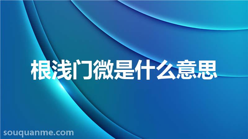 根浅门微是什么意思 根浅门微的拼音 根浅门微的成语解释